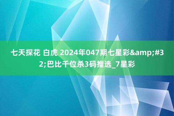 七天探花 白虎 2024年047期七星彩&#32;巴比千位杀3码推选_7星彩