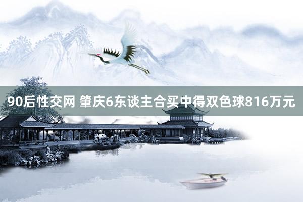 90后性交网 肇庆6东谈主合买中得双色球816万元