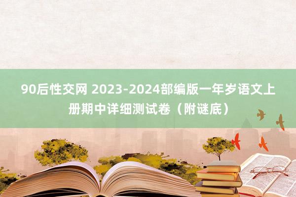 90后性交网 2023-2024部编版一年岁语文上册期中详细测试卷（附谜底）