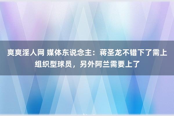 爽爽淫人网 媒体东说念主：蒋圣龙不错下了需上组织型球员，另外阿兰需要上了