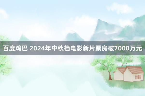 百度鸡巴 2024年中秋档电影新片票房破7000万元