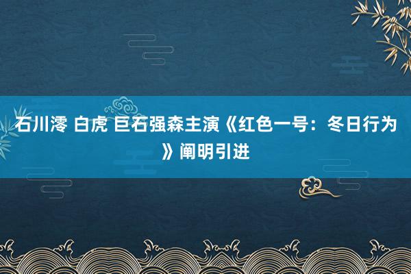 石川澪 白虎 巨石强森主演《红色一号：冬日行为》阐明引进