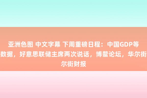 亚洲色图 中文字幕 下周重磅日程：中国GDP等经济数据，好意思联储主席两次说话，博鳌论坛，华尔街财报