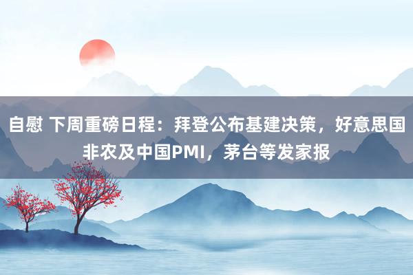 自慰 下周重磅日程：拜登公布基建决策，好意思国非农及中国PMI，茅台等发家报