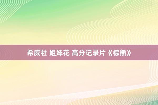 希威社 姐妹花 高分记录片《棕熊》