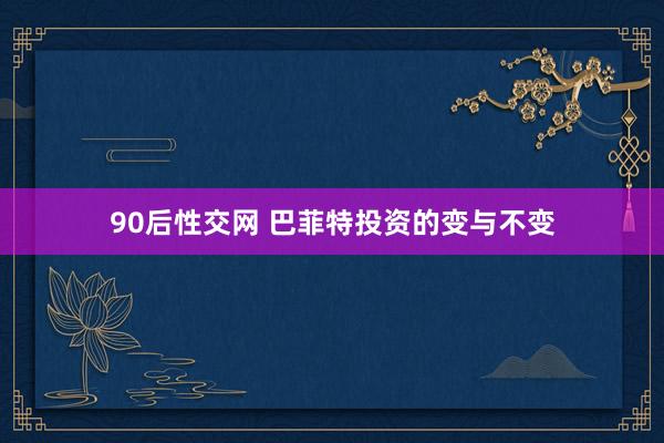 90后性交网 巴菲特投资的变与不变