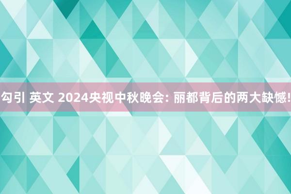 勾引 英文 2024央视中秋晚会: 丽都背后的两大缺憾!