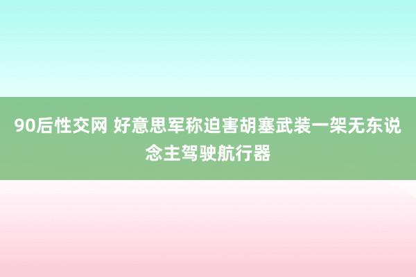 90后性交网 好意思军称迫害胡塞武装一架无东说念主驾驶航行器