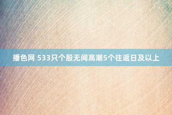 播色网 533只个股无间高潮5个往返日及以上