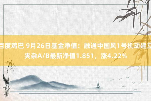 百度鸡巴 9月26日基金净值：融通中国风1号机动建立夹杂A/B最新净值1.851，涨4.22%