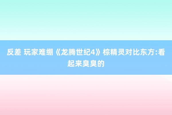 反差 玩家难绷《龙腾世纪4》棕精灵对比东方:看起来臭臭的