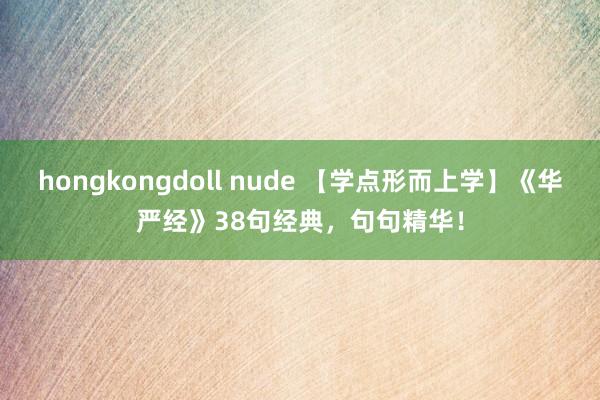 hongkongdoll nude 【学点形而上学】《华严经》38句经典，句句精华！