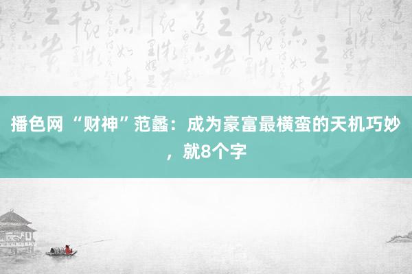 播色网 “财神”范蠡：成为豪富最横蛮的天机巧妙，就8个字