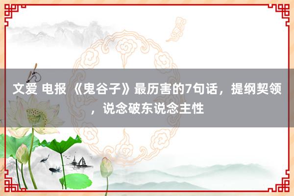 文爱 电报 《鬼谷子》最历害的7句话，提纲契领，说念破东说念主性