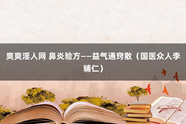 爽爽淫人网 鼻炎验方——益气通窍散（国医众人李辅仁）