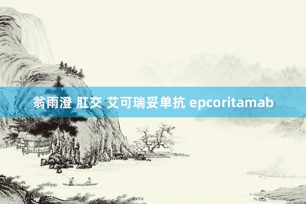 翁雨澄 肛交 艾可瑞妥单抗 epcoritamab