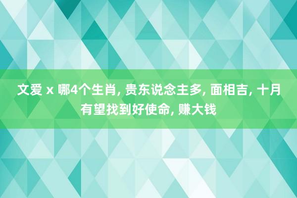 文爱 x 哪4个生肖， 贵东说念主多， 面相吉， 十月有望找到好使命， 赚大钱