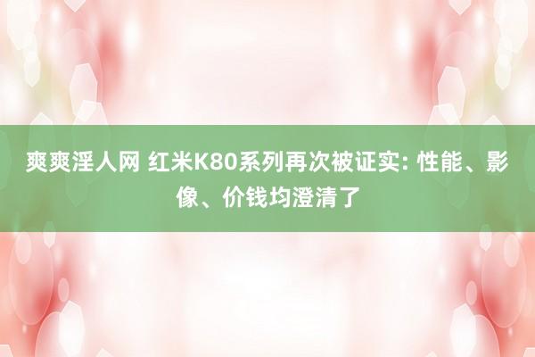 爽爽淫人网 红米K80系列再次被证实: 性能、影像、价钱均澄清了