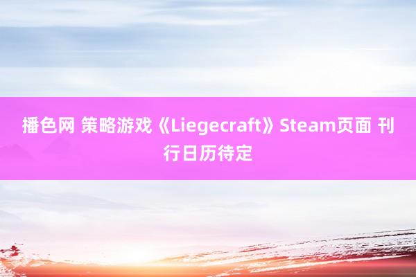 播色网 策略游戏《Liegecraft》Steam页面 刊行日历待定