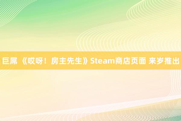 巨屌 《哎呀！房主先生》Steam商店页面 来岁推出