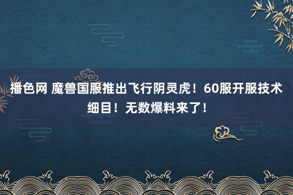 播色网 魔兽国服推出飞行阴灵虎！60服开服技术细目！无数爆料来了！