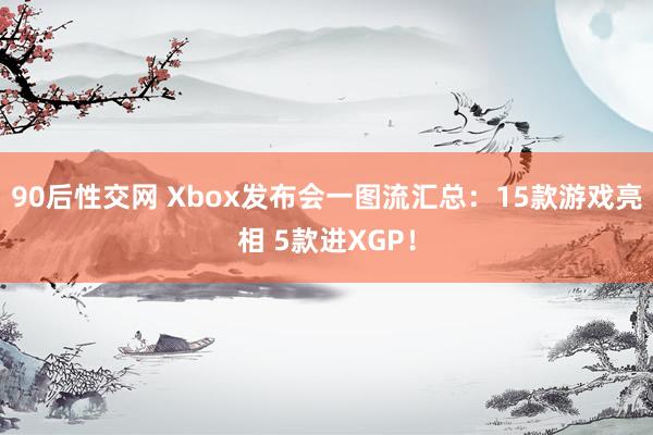 90后性交网 Xbox发布会一图流汇总：15款游戏亮相 5款进XGP！