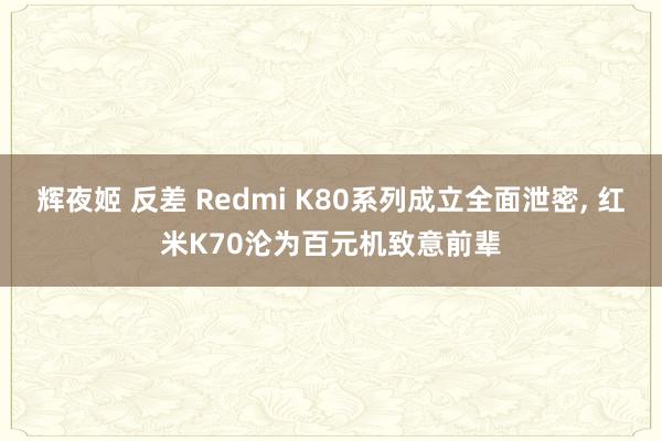 辉夜姬 反差 Redmi K80系列成立全面泄密， 红米K70沦为百元机致意前辈