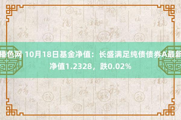 播色网 10月18日基金净值：长盛满足纯债债券A最新净值1.2328，跌0.02%