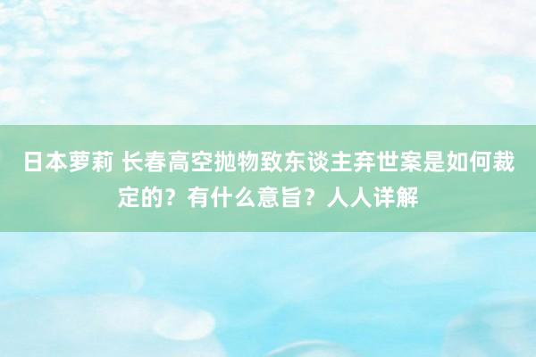 日本萝莉 长春高空抛物致东谈主弃世案是如何裁定的？有什么意旨？人人详解