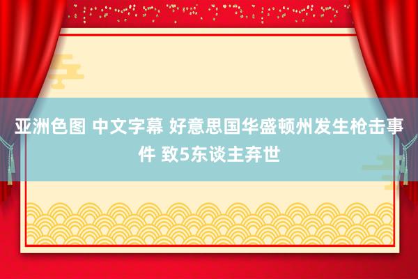 亚洲色图 中文字幕 好意思国华盛顿州发生枪击事件 致5东谈主弃世