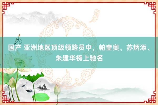 国产 亚洲地区顶级领路员中，帕奎奥、苏炳添、朱建华榜上驰名