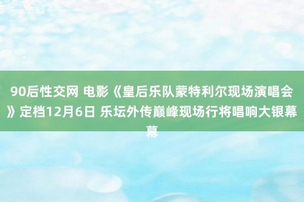 90后性交网 电影《皇后乐队蒙特利尔现场演唱会》定档12月6日 乐坛外传巅峰现场行将唱响大银幕