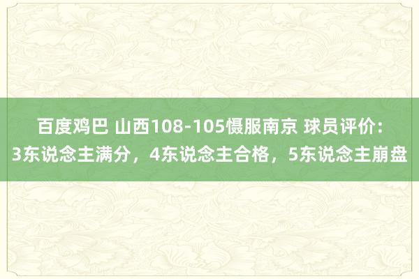 百度鸡巴 山西108-105慑服南京 球员评价：3东说念主满分，4东说念主合格，5东说念主崩盘