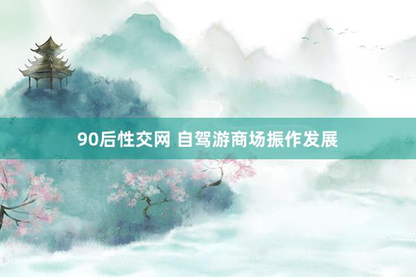 90后性交网 自驾游商场振作发展