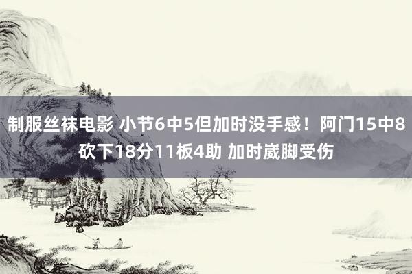 制服丝袜电影 小节6中5但加时没手感！阿门15中8砍下18分11板4助 加时崴脚受伤