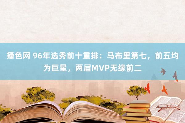 播色网 96年选秀前十重排：马布里第七，前五均为巨星，两届MVP无缘前二