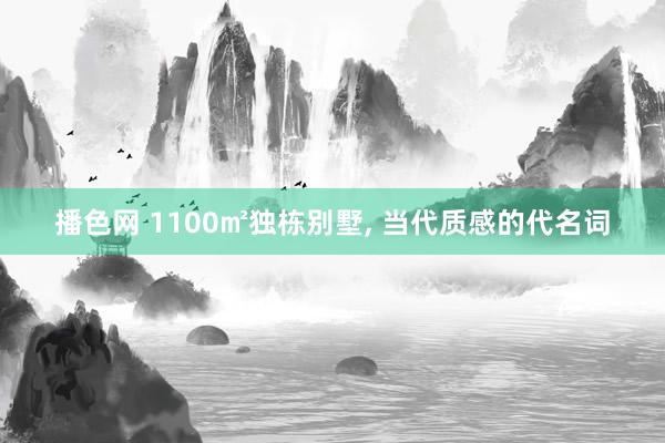 播色网 1100㎡独栋别墅， 当代质感的代名词