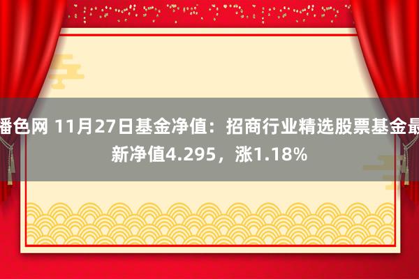 播色网 11月27日基金净值：招商行业精选股票基金最新净值4.295，涨1.18%