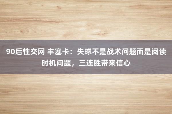 90后性交网 丰塞卡：失球不是战术问题而是阅读时机问题，三连胜带来信心