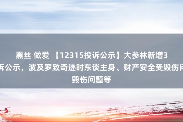 黑丝 做爱 【12315投诉公示】大参林新增3件投诉公示，波及罗致奇迹时东谈主身、财产安全受毁伤问题等