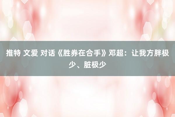 推特 文爱 对话《胜券在合手》邓超：让我方胖极少、脏极少