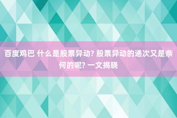 百度鸡巴 什么是股票异动? 股票异动的递次又是奈何的呢? 一文揭晓