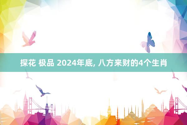 探花 极品 2024年底， 八方来财的4个生肖