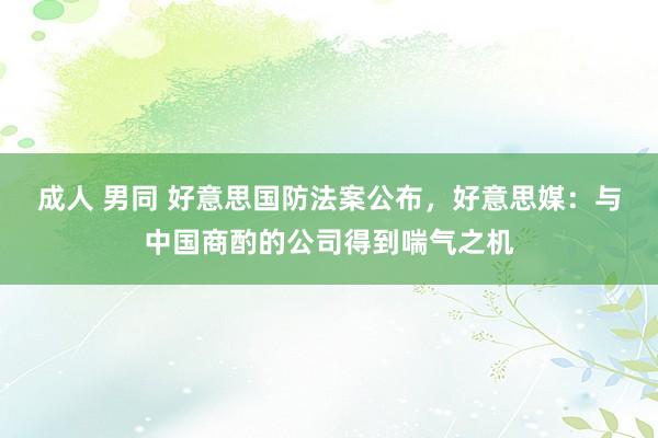 成人 男同 好意思国防法案公布，好意思媒：与中国商酌的公司得到喘气之机