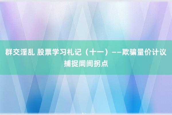 群交淫乱 股票学习札记（十一）——欺骗量价计议捕捉阛阓拐点