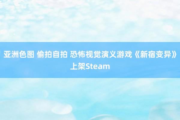 亚洲色图 偷拍自拍 恐怖视觉演义游戏《新宿变异》上架Steam