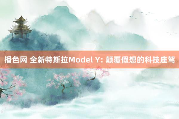 播色网 全新特斯拉Model Y: 颠覆假想的科技座驾