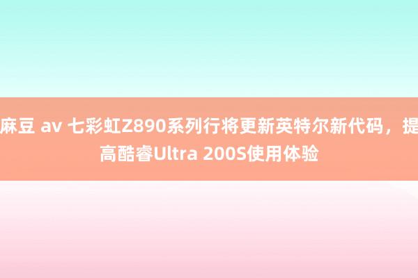 麻豆 av 七彩虹Z890系列行将更新英特尔新代码，提高酷睿Ultra 200S使用体验