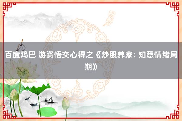 百度鸡巴 游资悟交心得之《炒股养家: 知悉情绪周期》