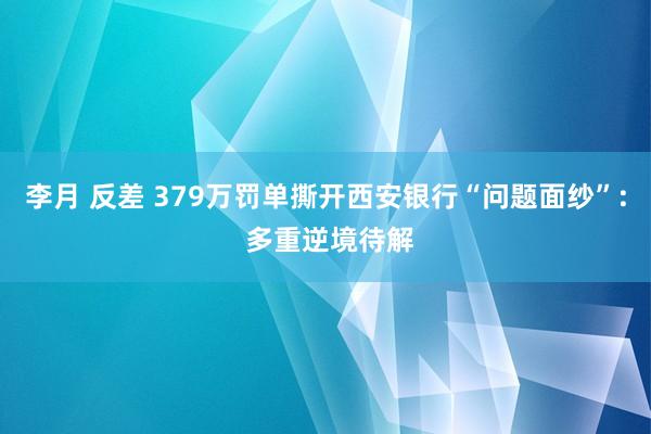 李月 反差 379万罚单撕开西安银行“问题面纱”: 多重逆境待解